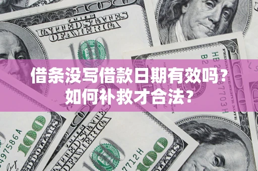 北京借条没写借款日期有效吗？如何补救才合法？