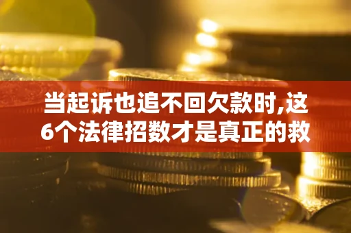 北京当起诉也追不回欠款时,这6个法律招数才是真正的救命稻草