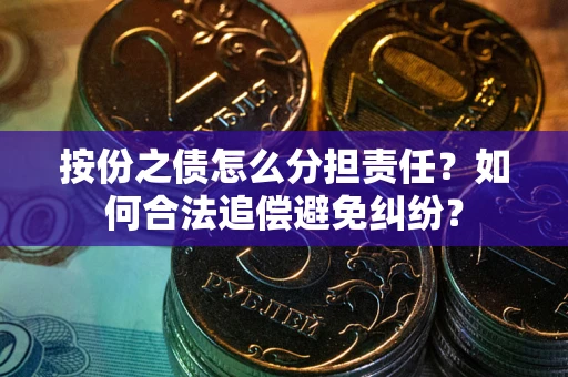 北京按份之债怎么分担责任？如何合法追偿避免纠纷？