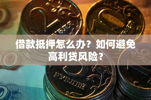 北京借款抵押怎么办？如何避免高利贷风险？