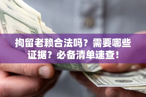 北京拘留老赖合法吗？需要哪些证据？必备清单速查！