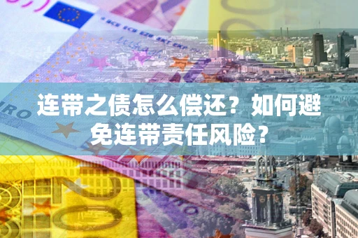 北京连带之债怎么偿还？如何避免连带责任风险？