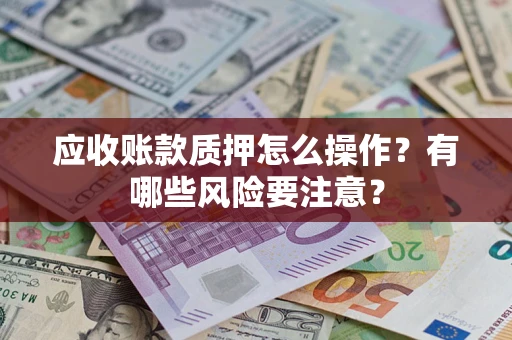 北京应收账款质押怎么操作？有哪些风险要注意？