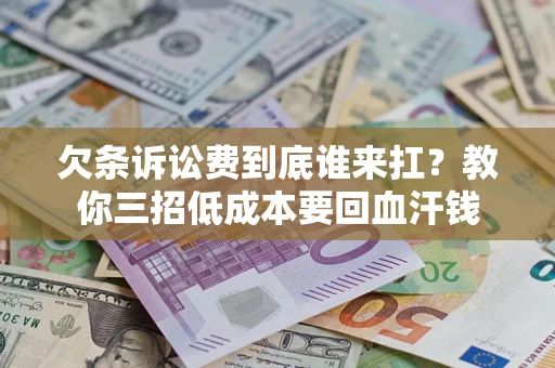 北京欠条诉讼费到底谁来扛？教你三招低成本要回血汗钱