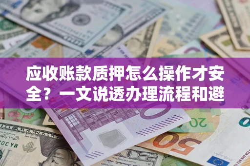 北京应收账款质押怎么操作才安全？一文说透办理流程和避险绝招